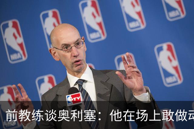 前教练谈奥利塞：他在场上敢做动作不怕丢球，上限无法预估
